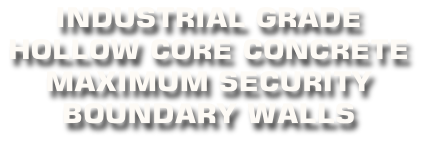 INDUSTRIAL GRADE  HOLLOW CORE CONCRETE  MAXIMUM SECURITY  BOUNDARY WALLS